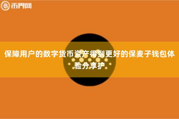 保障用户的数字货币资产得到更好的保麦子钱包体验分享护