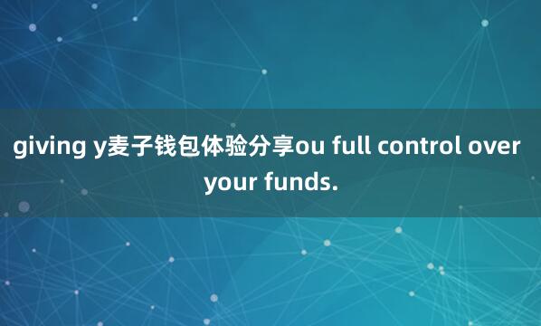 giving y麦子钱包体验分享ou full control over your funds.