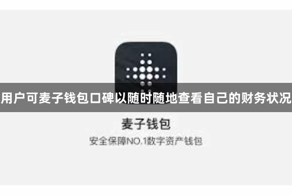 用户可麦子钱包口碑以随时随地查看自己的财务状况
