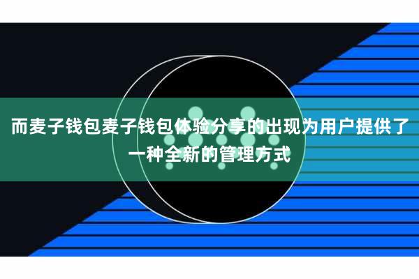 而麦子钱包麦子钱包体验分享的出现为用户提供了一种全新的管理方式