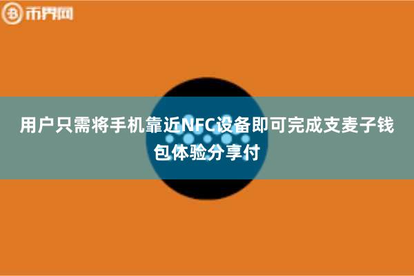 用户只需将手机靠近NFC设备即可完成支麦子钱包体验分享付
