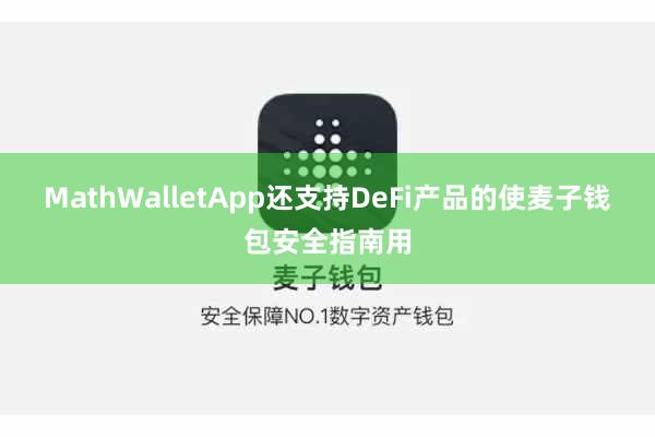 MathWalletApp还支持DeFi产品的使麦子钱包安全指南用