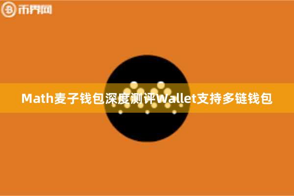 Math麦子钱包深度测评Wallet支持多链钱包