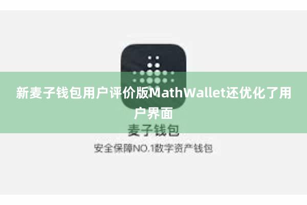 新麦子钱包用户评价版MathWallet还优化了用户界面