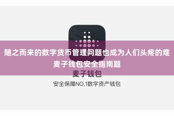 随之而来的数字货币管理问题也成为人们头疼的难麦子钱包安全指南题